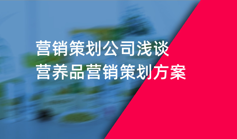 營(yíng)銷策劃公司淺談營(yíng)養(yǎng)品營(yíng)銷策劃方案