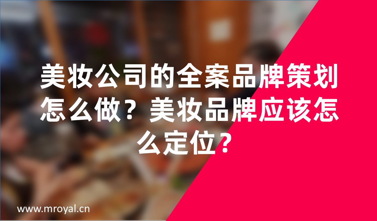 美妝公司的全案品牌策劃怎么做？美妝品牌應(yīng)該怎么定位？