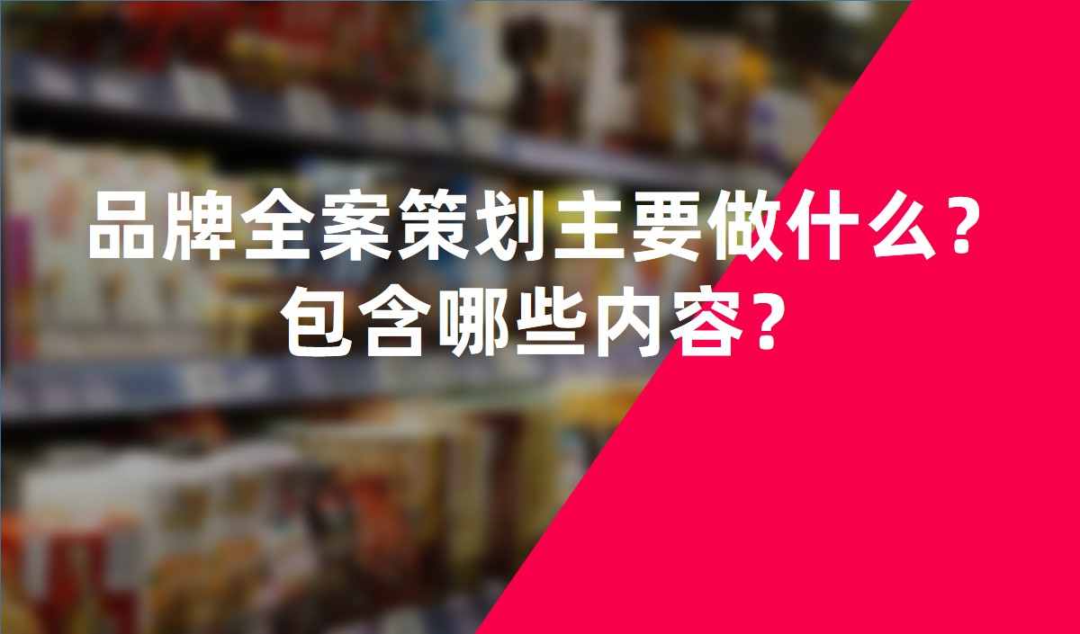 品牌全案策劃主要做什么？包含哪些內(nèi)容？