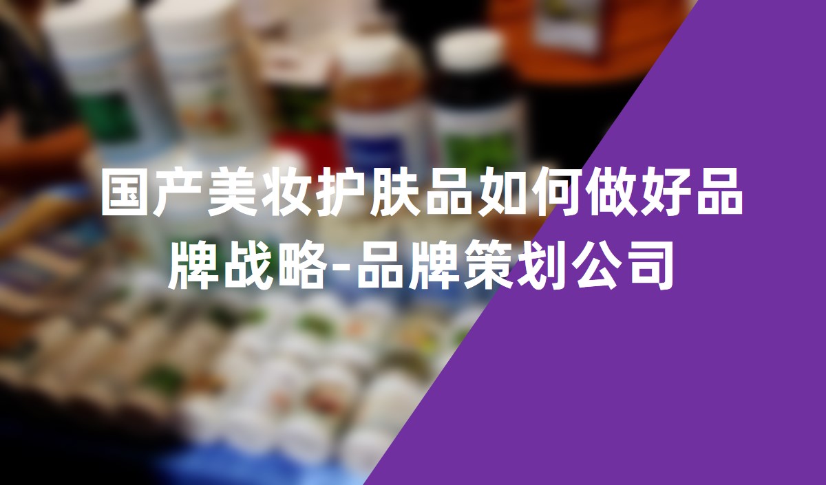 國產美妝護膚品如何做好品牌戰(zhàn)略-品牌策劃公司