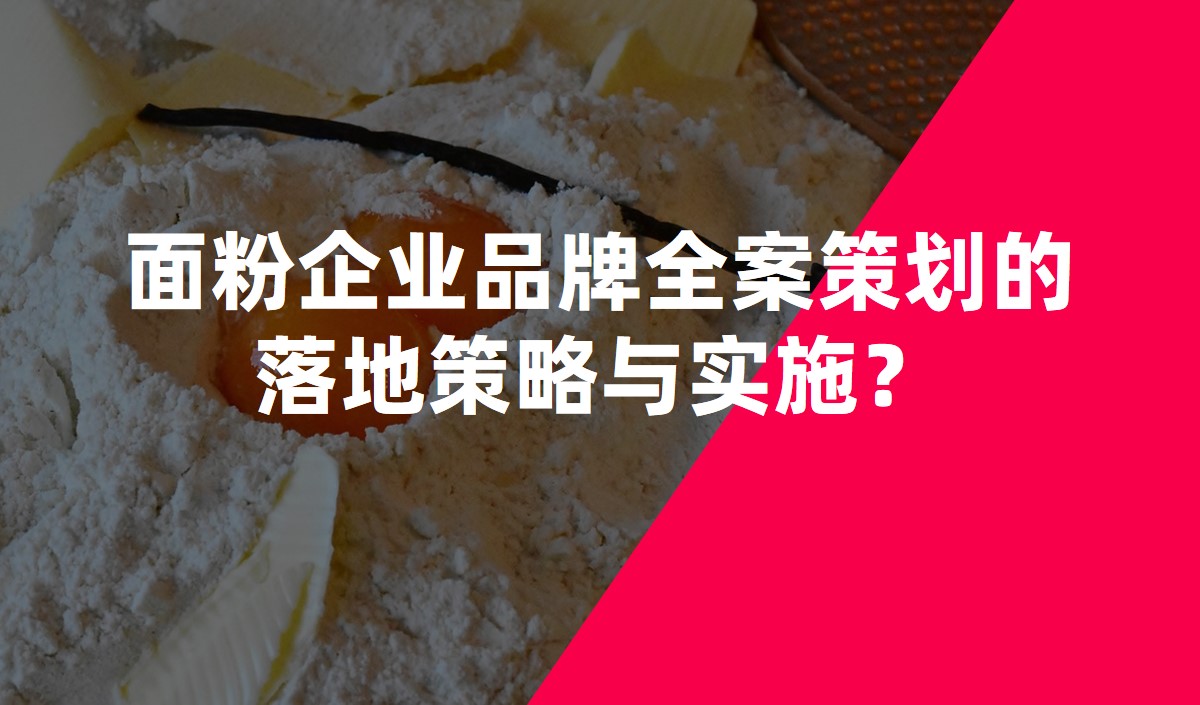 面粉企業(yè)品牌全案策劃的落地策略與實施