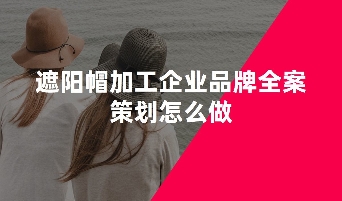 遮陽(yáng)帽加工企業(yè)品牌全案策劃怎么做