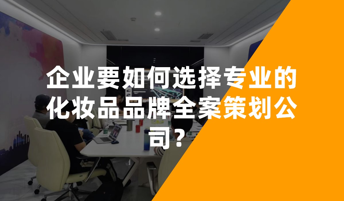 企業(yè)要如何選擇專業(yè)的化妝品品牌全案策劃公司？